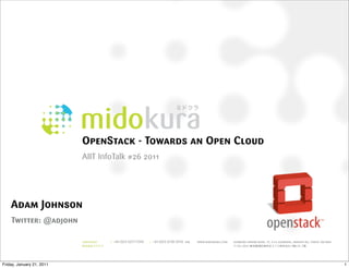 OpenStack - Towards an Open Cloud
                           AIIT InfoTalk #26 2011




    Adam Johnson
    Twitter: @adjohn




Friday, January 21, 2011                                       1
 