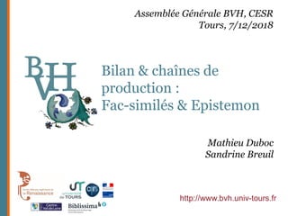 Bilan & chaînes de
production :
Fac-similés & Epistemon
http://www.bvh.univ-tours.fr
Assemblée Générale BVH, CESR
Tours, 7/12/2018
Mathieu Duboc
Sandrine Breuil
 