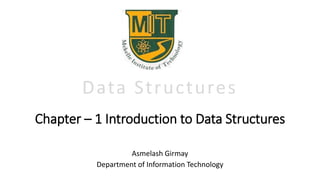 Chapter – 1 Introduction to Data Structures
Asmelash Girmay
Department of Information Technology
Data Structures
 