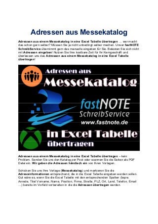Adressen aus Messekatalog
Adressen aus einem Messekatalog in eine Excel Tabelle übertragen wer macht
das schon gern selber...