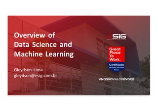 Overview of
Data Science and
Machine Learning
Gleydson Lima
gleydson@esig.com.br
 