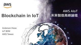 Anderson Hsiao
IoT BDM
AWS Taiwan
Blockchain in IoT
 
