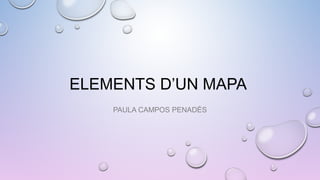 ELEMENTS D’UN MAPA
PAULA CAMPOS PENADÉS
 
