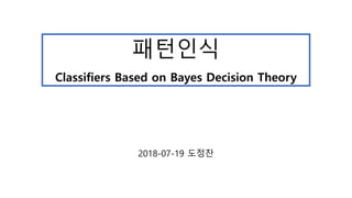 패턴인식
Classifiers Based on Bayes Decision Theory
2018-07-19 도정찬
 