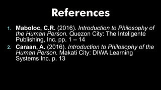 1. Maboloc, C.R. (2016). Introduction to Philosophy of
the Human Person. Quezon City: The Inteligente
Publishing, Inc. pp. 1 – 14
2. Caraan, A. (2016). Introduction to Philosophy of the
Human Person. Makati City: DIWA Learning
Systems Inc. p. 13
 