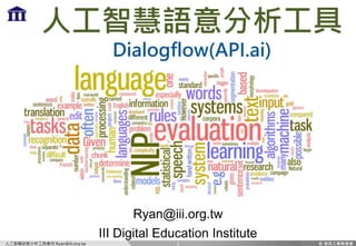 人工智慧語意分析工具應用 Ryan@iii.org.tw
人工智慧語意分析工具
Dialogflow(API.ai)
Ryan@iii.org.tw
III Digital Education Institute
1
 