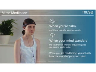 When you're calm
you’ll hear peaceful weather sounds
When your mind wanders
the weather will intensify and gently guide
you back to a calm state.
While you are meditating, you actually
hear the sound of your own mind
Muse Meditation
@ choosemuse ChooseMuse.com
 
