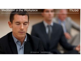 Meditation in the workplace
people meditating in business settings - maybe
a large image that takes up whole slide?
Meditation in the Workplace
@ choosemuse ChooseMuse.com
 
