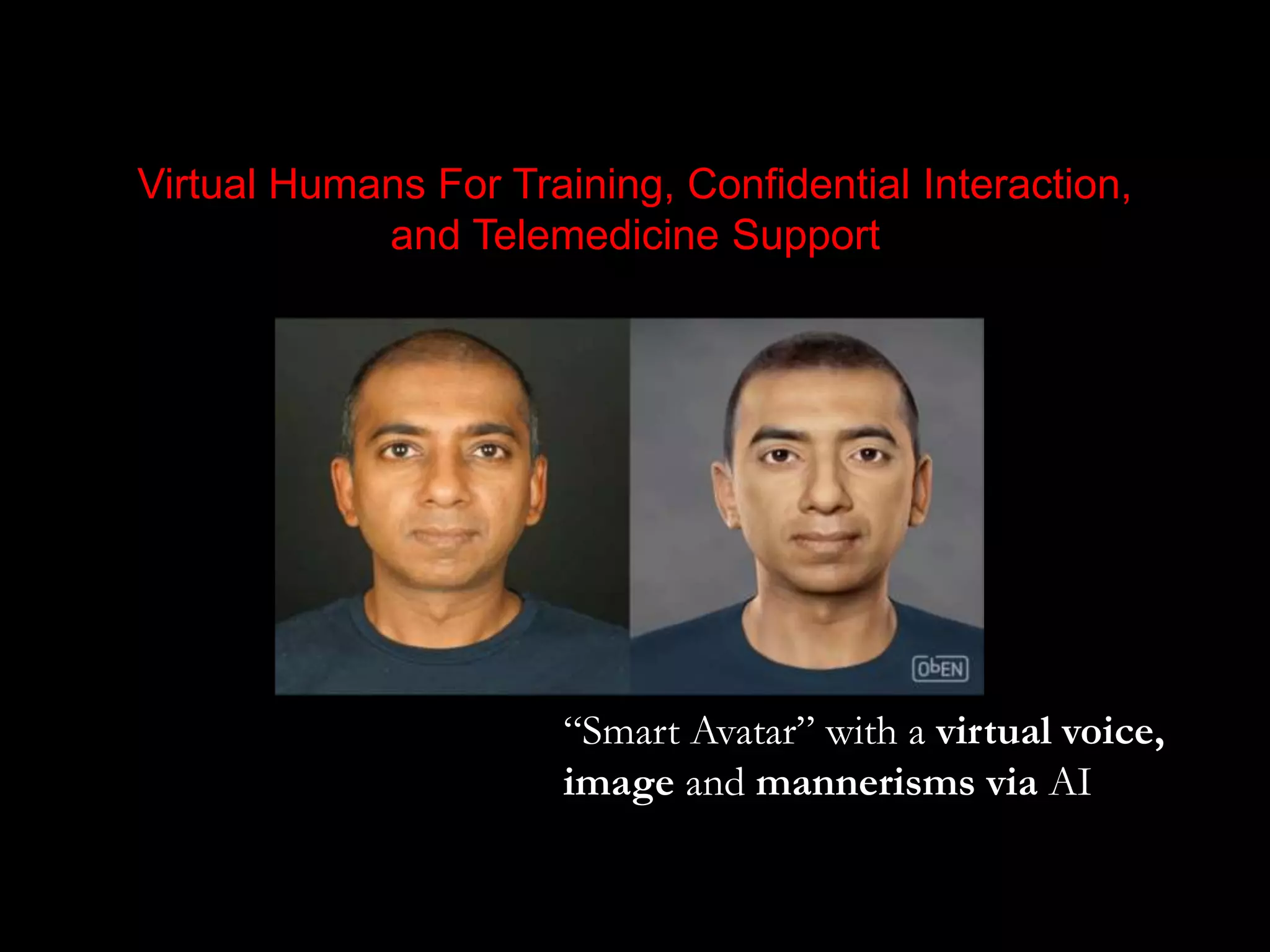 Virtual Humans For Training, Confidential Interaction,
and Telemedicine Support
“Smart Avatar” with a virtual voice,
image and mannerisms via AI
 