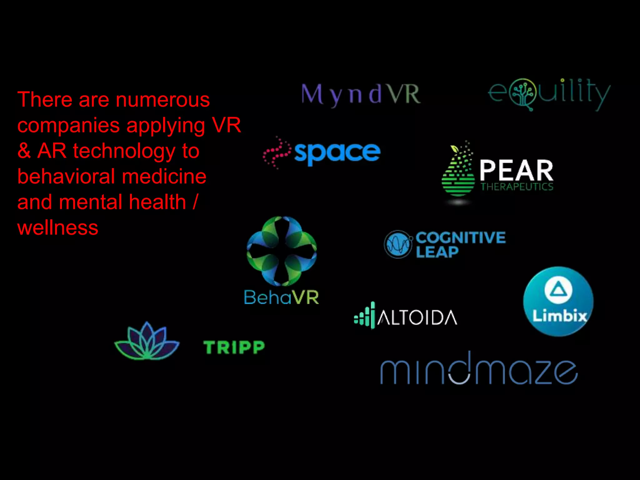 There are numerous
companies applying VR
& AR technology to
behavioral medicine
and mental health /
wellness
 