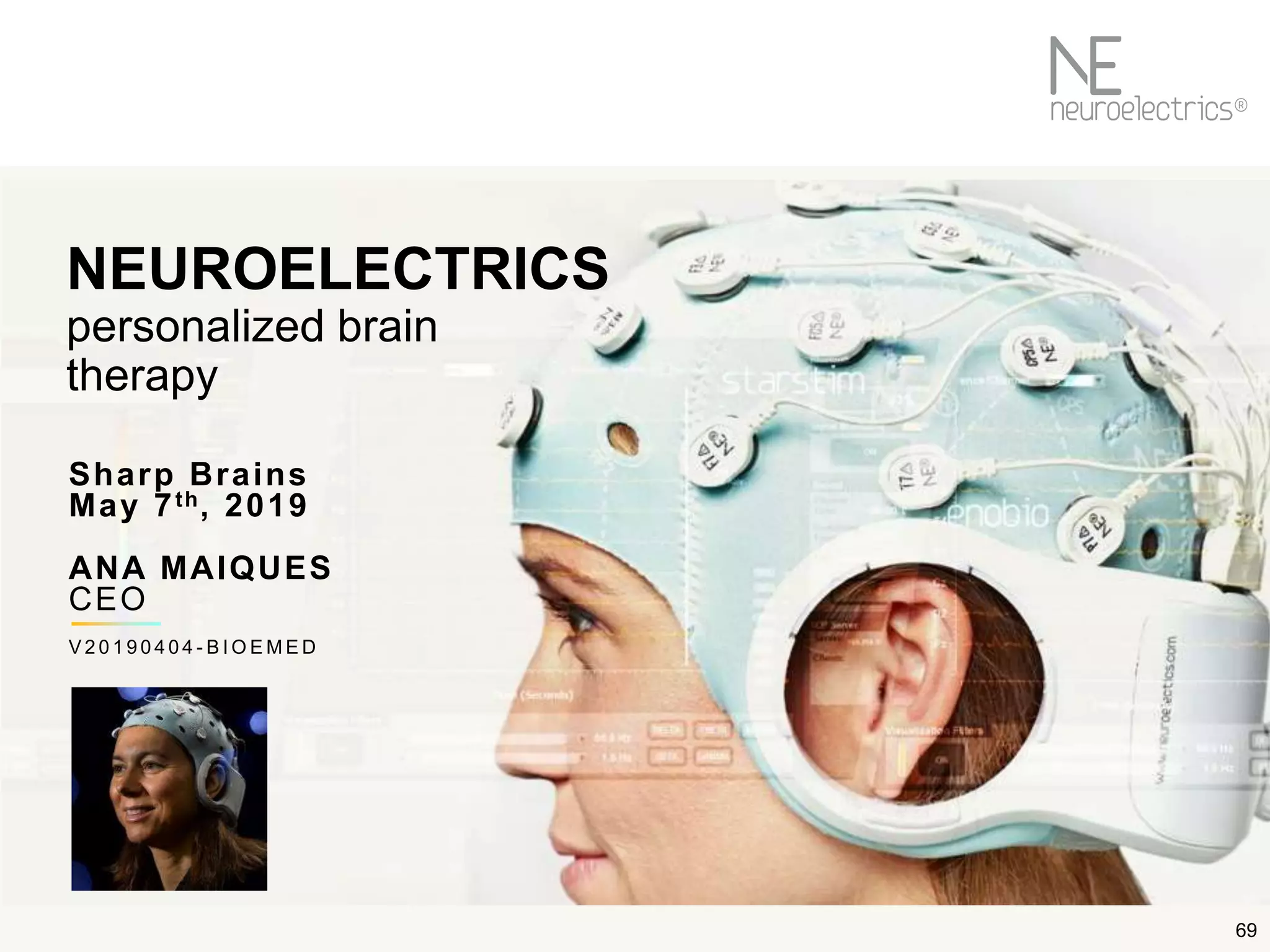 69
NEUROELECTRICS
personalized brain
therapy
Sharp Brains
May 7th, 2019
ANA MAIQUES
CEO
V 2 0 1 9 0 4 0 4 - B I O E M E D
 