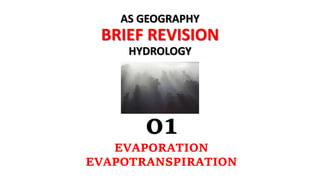 AS GEOGRAPHY
BRIEF REVISION
HYDROLOGY
01
EVAPORATION
EVAPOTRANSPIRATION
 