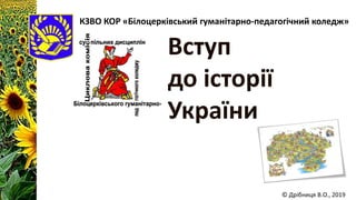 КЗВО КОР «Білоцерківський гуманітарно-педагогічний коледж»
© Дрібниця В.О., 2019
Вступ
до історії
України
 