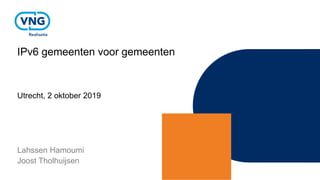 IPv6 gemeenten voor gemeenten
Utrecht, 2 oktober 2019
Lahssen Hamoumi
Joost Tholhuijsen
 
