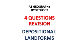 AS GEOGRAPHY
HYDROLOGY
4 QUESTIONS
REVISION
DEPOSITIONAL
LANDFORMS
 