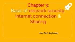 Chapter 3:
Basic of network security,
internet connection &
Sharing
Assi. Prof. Sejal Jadav
 