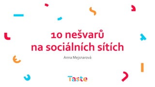 10 nešvarů
na sociálních sítích
Anna Mejsnarová
 