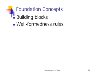 Foundation Concepts
! Building blocks
! Well-formedness rules




               Introduction to UML   16
 