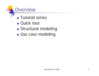 Overview
!   Tutorial series
!   Quick tour
!   Structural modeling
!   Use case modeling




                Introduction to UML   2
 