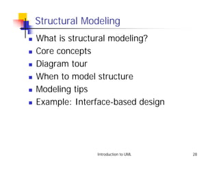 Structural Modeling
!   What is structural modeling?
!   Core concepts
!   Diagram tour
!   When to model structure
!   Modeling tips
!   Example: Interface-based design




                  Introduction to UML   28
 
