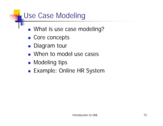 Use Case Modeling
 !   What is use case modeling?
 !   Core concepts
 !   Diagram tour
 !   When to model use cases
 !   Modeling tips
 !   Example: Online HR System




                   Introduction to UML   73
 