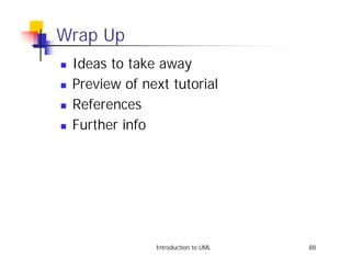 Wrap Up
!   Ideas to take away
!   Preview of next tutorial
!   References
!   Further info




                 Introduction to UML   88
 