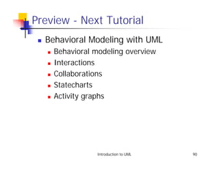 Preview - Next Tutorial
 !   Behavioral Modeling with UML
     !   Behavioral modeling overview
     !   Interactions
     !   Collaborations
     !   Statecharts
     !   Activity graphs




                    Introduction to UML   90
 