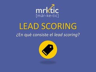 LEAD SCORING
¿En qué consiste el lead scoring?
 