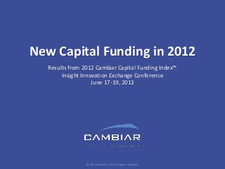New Capital Funding in 2012
Results from 2012 Cambiar Capital Funding Index™
Insight Innovation Exchange Conference
June 17-19, 2013
© 2013 Cambiar, LLC. All rights reserved.
 