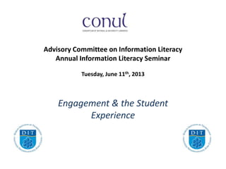 Advisory Committee on Information Literacy
Annual Information Literacy Seminar
Tuesday, June 11th, 2013
Engagement & the Student
Experience
 