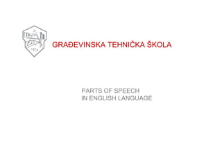 GRAĐEVINSKA TEHNIČKA ŠKOLA
Beograd
PREDMET: ENGLESKI JEZIK
NASTAVNA JEDINICA: PARTS OF SPEECH
IN ENGLISH LANGUAGE
PREDMETNI NASTAVNIK: VESNA MARKOVIĆ
 