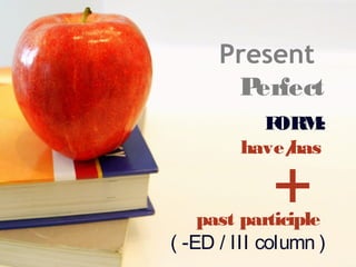 Present
P
erfect
F
ORM
:
have/
has

+

past participle
( -ED / III column )

 