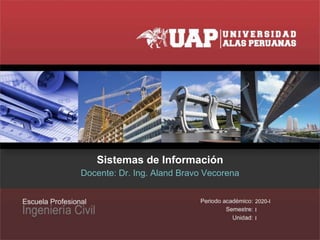 Sistemas de Información
Docente: Dr. Ing. Aland Bravo Vecorena
2020-I
I
I
 