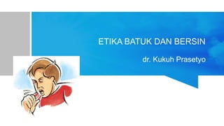 ETIKA BATUK DAN BERSIN
dr. Kukuh Prasetyo
 
