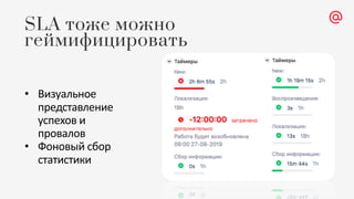 • Визуальное
представление
успехов и
провалов
• Фоновый сбор
статистики
SLA тоже можно
геймифицировать
 