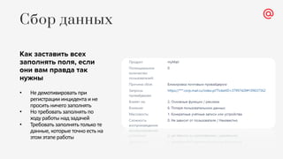 Как заставить всех
заполнять поля, если
они вам правда так
нужны
• Не демотивировать при
регистрации инцидента и не
просить ничего заполнять
• Но требовать заполнять по
ходу работы над задачей
• Требовать заполнять только те
данные, которые точно есть на
этом этапе работы
Сбор данных
 