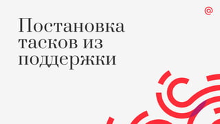 Постановка
тасков из
поддержки
 