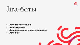 Jira-боты
• Автоприоритезация
• Автозакрытие
• Автоназначение и переназначение
• Автопинг
 