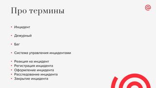 • Инцидент
• Дежурный
• Баг
• Система управления инцидентами
• Реакция на инцидент
• Регистрация инцидента
• Оформление инцидента
• Расследование инцидента
• Закрытие инцидента
Про термины
 