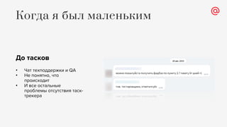 До тасков
• Чат техподдержки и QA
• Не понятно, что
происходит
• И все остальные
проблемы отсутствия таск-
трекера
Когда я был маленьким
 