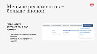 Переносите
регламенты в GUI
трекера
• Текстовые регламенты сложнее
помнить
• Регламенты психологически
«давят»
Меньше регламентов –
больше кнопок
 