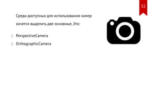 Среди доступных для использования камер
хочется выделить две основные, Это:
PerspectiveCamera
OrthographicCamera
1.
2.
32
 