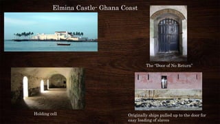 Holding cell
The “Door of No Return”
Originally ships pulled up to the door for
easy loading of slaves
Elmina Castle- Ghana Coast
 