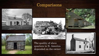 Comparisons
The quality of slave
quarters in N. America
depended on the owner.
 