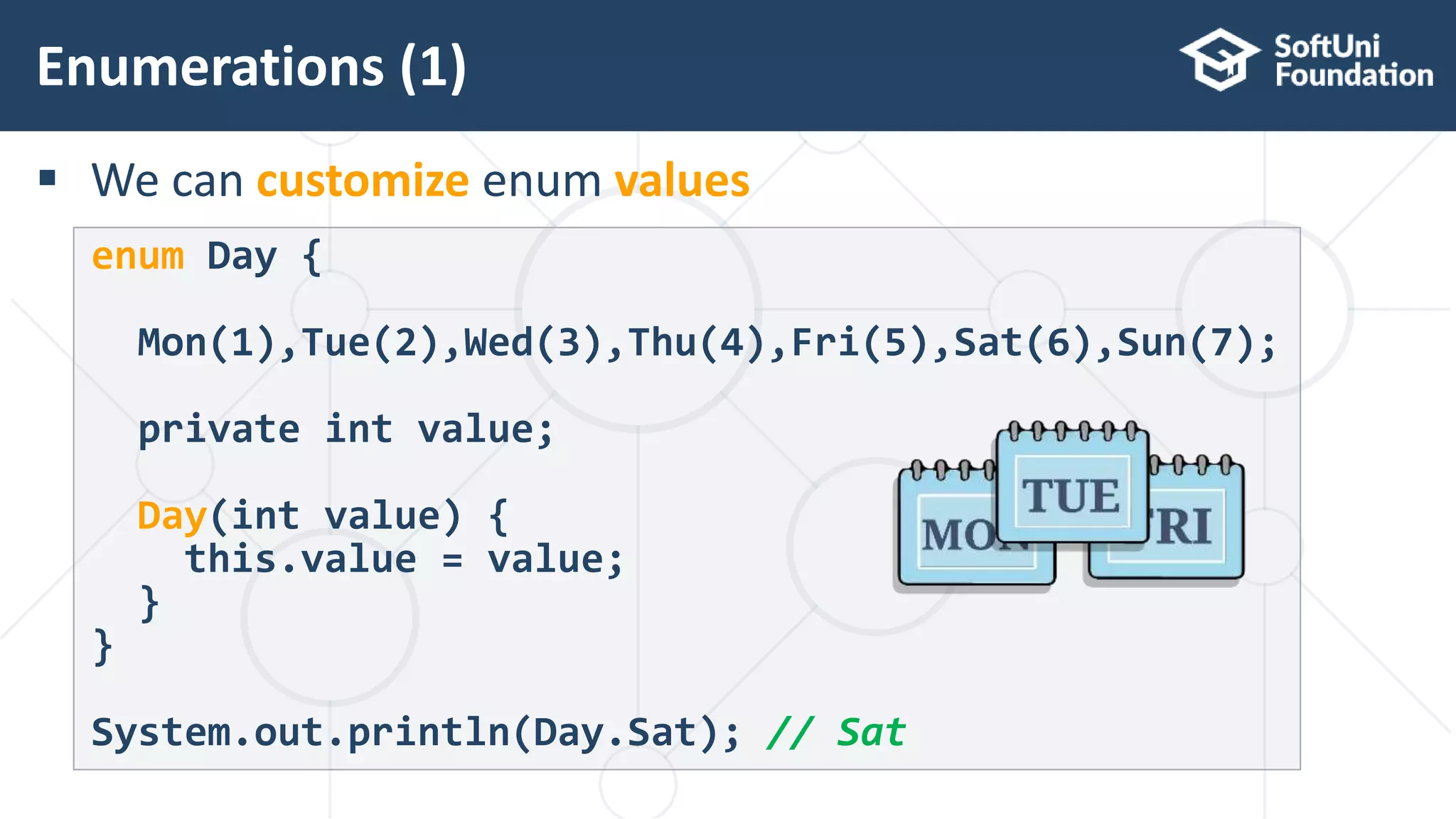  We can customize enum values Enumerations (1) 23 enum Day { Mon(1),Tue(2),Wed(3),Thu(4),Fri(5),Sat(6),Sun(7); private int value; Day(int value) { this.value = value; } } System.out.println(Day.Sat); // Sat 