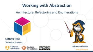 Working with Abstraction
Software University
http://softuni.bg
SoftUni Team
Technical Trainers
Architecture, Refactoring and Enumerations
 