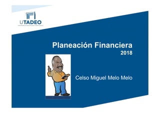 Planeación Financiera
2018
Celso Miguel Melo Melo
 