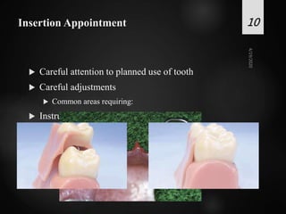 Insertion Appointment
 Careful attention to planned use of tooth
 Careful adjustments
 Common areas requiring:
 Instructions
10
 