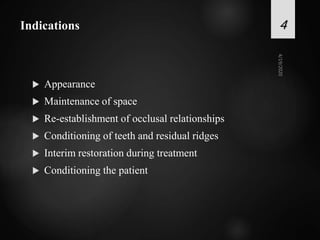 Indications
 Appearance
 Maintenance of space
 Re-establishment of occlusal relationships
 Conditioning of teeth and residual ridges
 Interim restoration during treatment
 Conditioning the patient
4
 