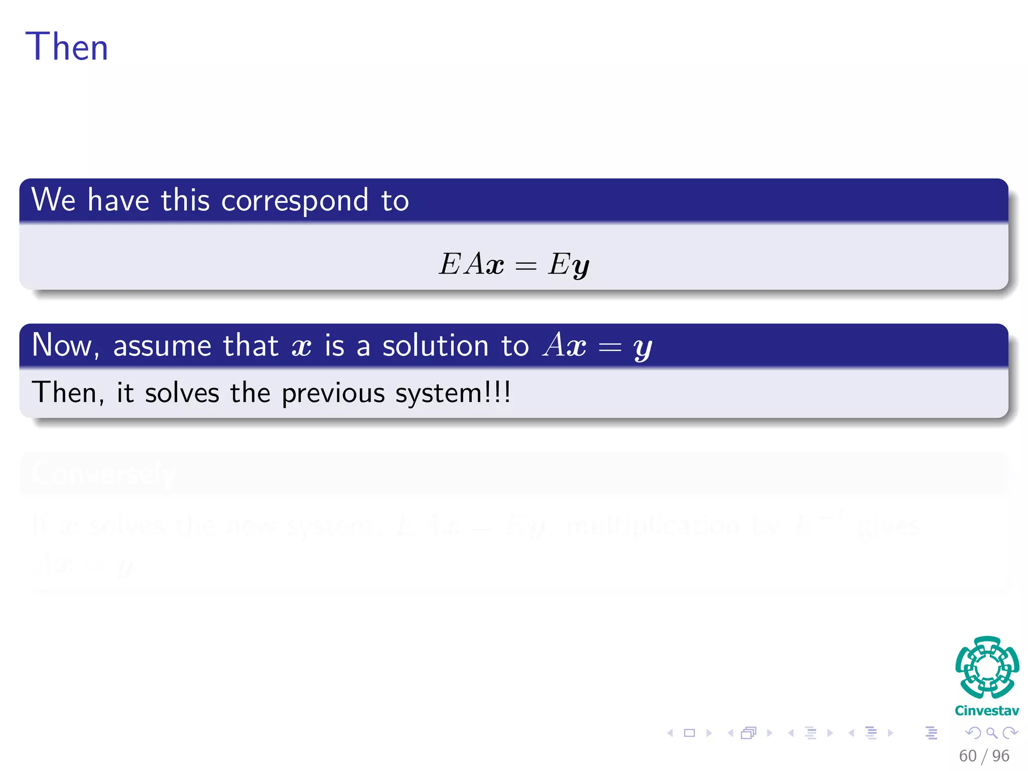 Then
We have this correspond to
EAx = Ey
Now, assume that x is a solution to Ax = y
Then, it solves the previous system!!!
Conversely
If x solves the new system, EAx = Ey, multiplication by E−1 gives
Ax = y
60 / 96
 